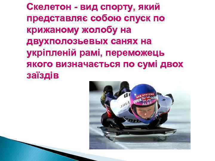 Скелетон - вид спорту, який представляє собою спуск по крижаному жолобу на двухполозьевых санях