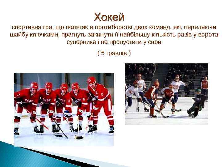 Хокей спортивна гра, що полягає в протиборстві двох команд, які, передаючи шайбу ключками, прагнуть