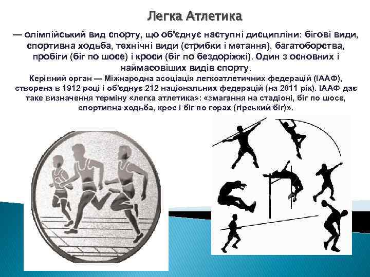 Легка Атлетика — олімпійський вид спорту, що об'єднує наступні дисципліни: бігові види, спортивна ходьба,