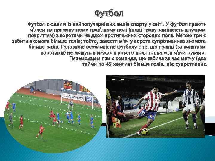 Футбол є одним із найпопулярніших видів спорту у світі. У футбол грають м'ячем на