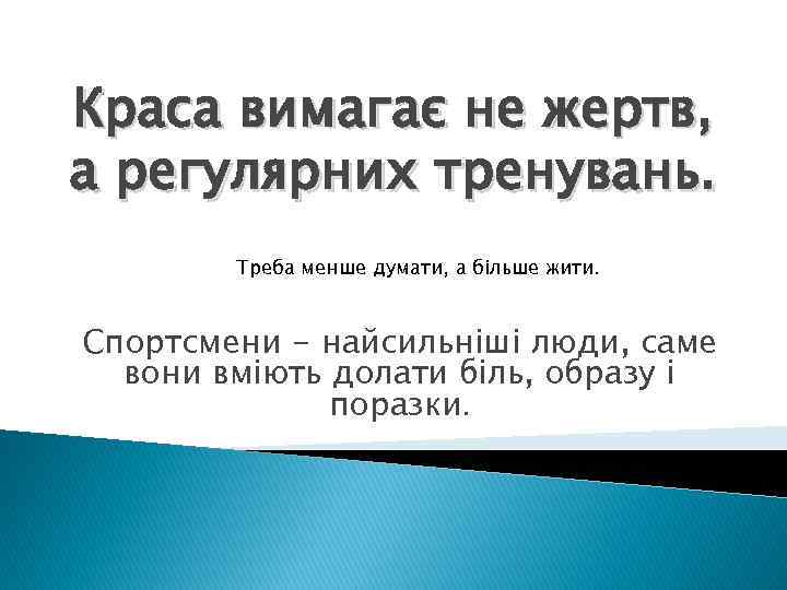 Краса вимагає не жертв, а регулярних тренувань. Треба менше думати, а більше жити. Спортсмени