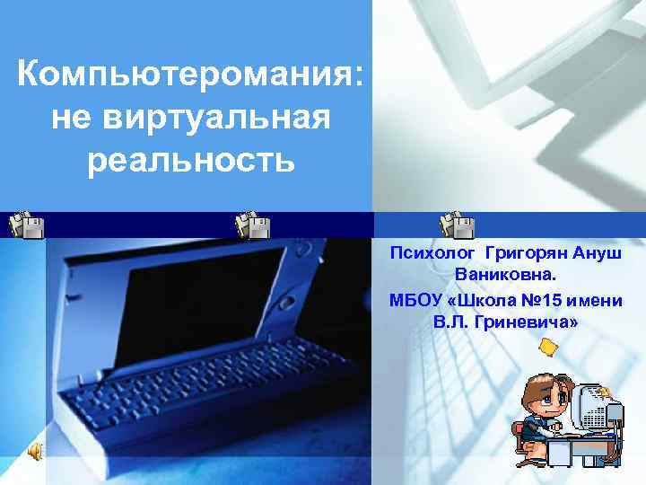 Компьютеромания: не виртуальная реальность Психолог Григорян Ануш Ваниковна. МБОУ «Школа № 15 имени В.