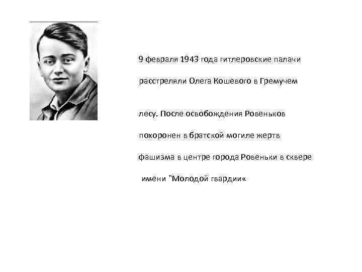 9 февраля 1943 года гитлеровские палачи расстреляли Олега Кошевого в Гремучем лесу. После освобождения