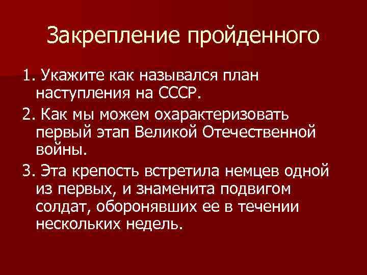 Закрепление пройденного 1. Укажите как назывался план наступления на СССР. 2. Как мы можем