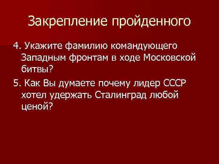 Закрепление пройденного 4. Укажите фамилию командующего Западным фронтам в ходе Московской битвы? 5. Как