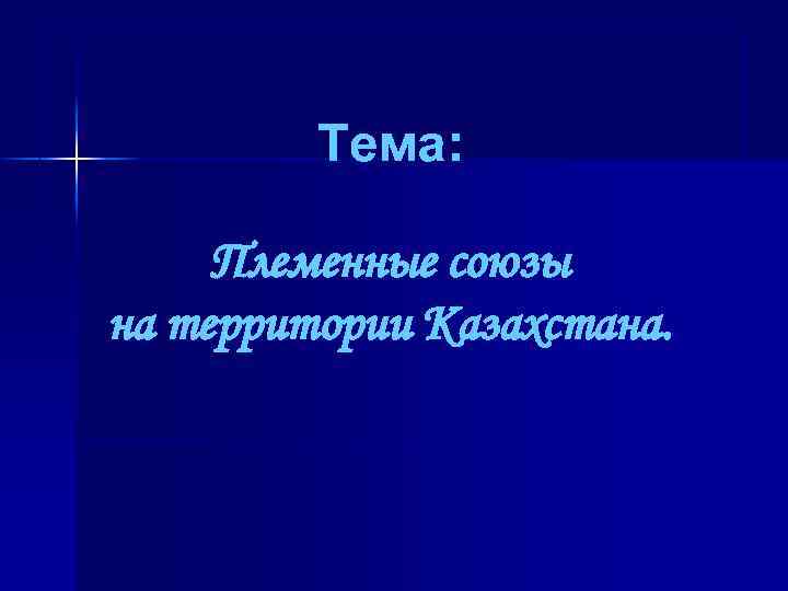 Тема: Племенные союзы на территории Казахстана. 
