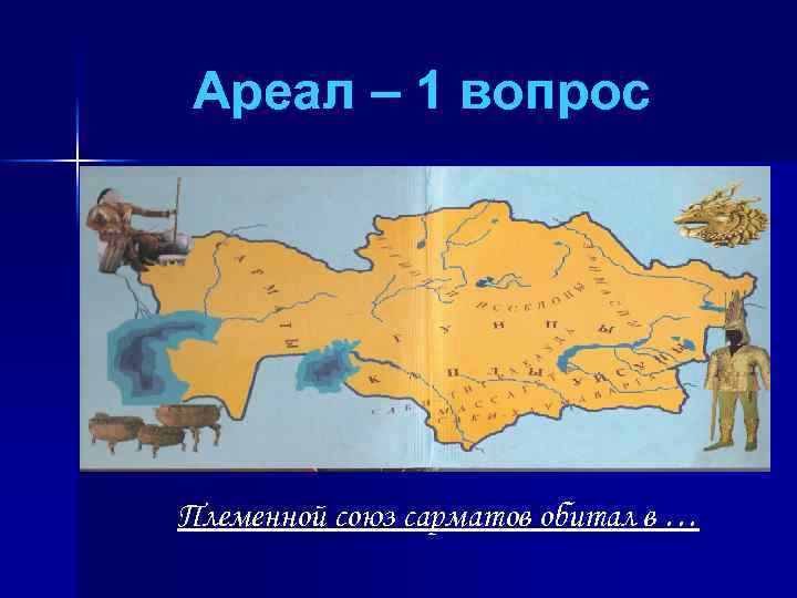Ареал – 1 вопрос Племенной союз сарматов обитал в … 