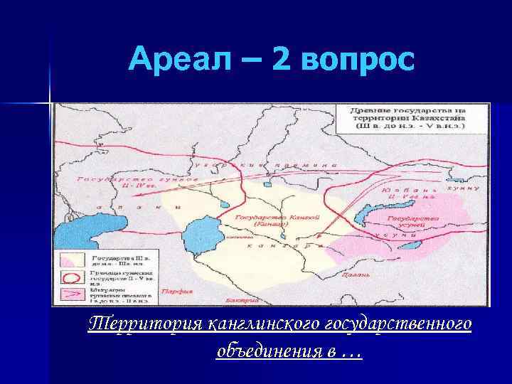 Ареал – 2 вопрос Территория канглинского государственного объединения в … 