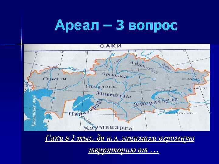 Ареал – 3 вопрос Саки в I тыс. до н. э. занимали огромную территорию