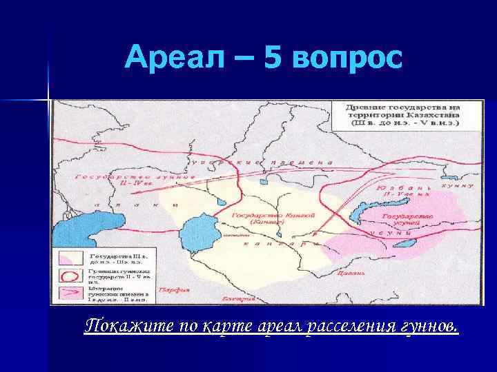Ареал – 5 вопрос Покажите по карте ареал расселения гуннов. 