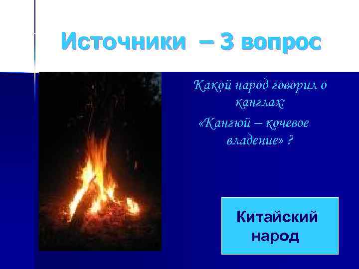 Источники – 3 вопрос Какой народ говорил о канглах: «Кангюй – кочевое владение» ?