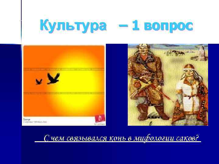 Культура – 1 вопрос С чем связывался конь в мифологии саков? 