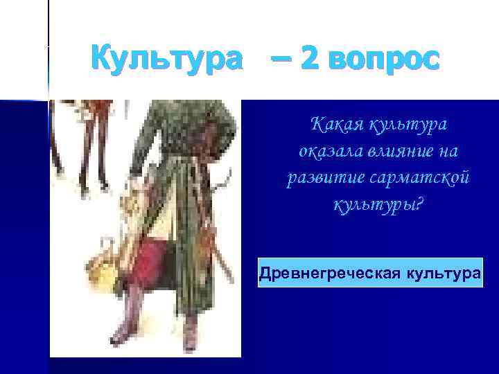 Культура – 2 вопрос Какая культура оказала влияние на развитие сарматской культуры? Древнегреческая культура