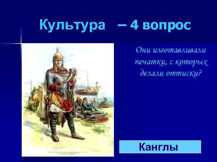 Культура – 4 вопрос Они изготавливали печатки, с которых делали оттиски? Канглы 