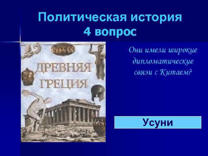 Политическая история 4 вопрос Они имели широкие дипломатические связи с Китаем? Усуни 
