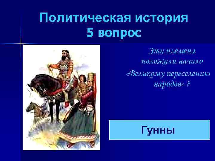 Политическая история 5 вопрос Эти племена положили начало «Великому переселению народов» ? Гунны 