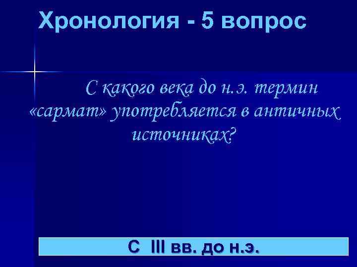 Хронология - 5 вопрос С какого века до н. э. термин «сармат» употребляется в