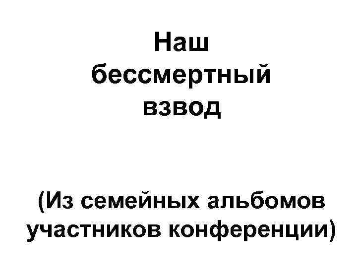 Наш бессмертный взвод (Из семейных альбомов участников конференции) 