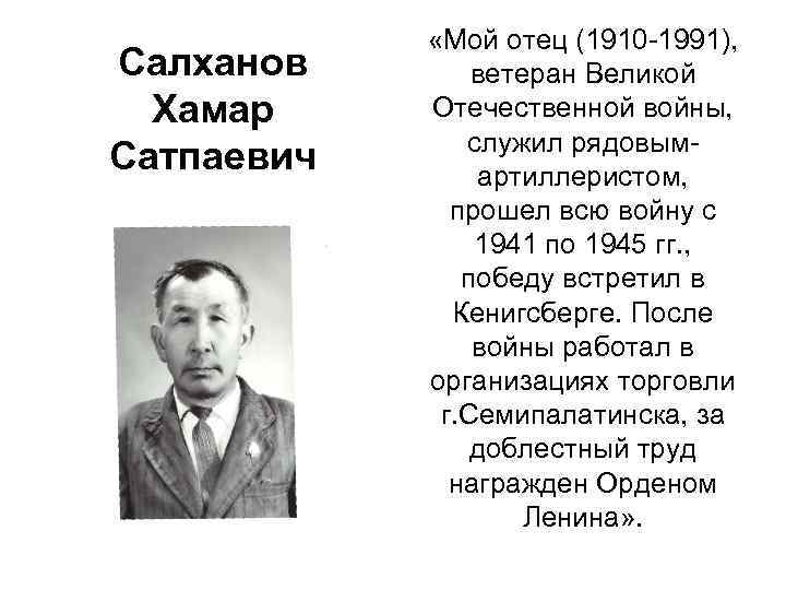 Салханов Хамар Сатпаевич «Мой отец (1910 -1991), ветеран Великой Отечественной войны, служил рядовымартиллеристом, прошел