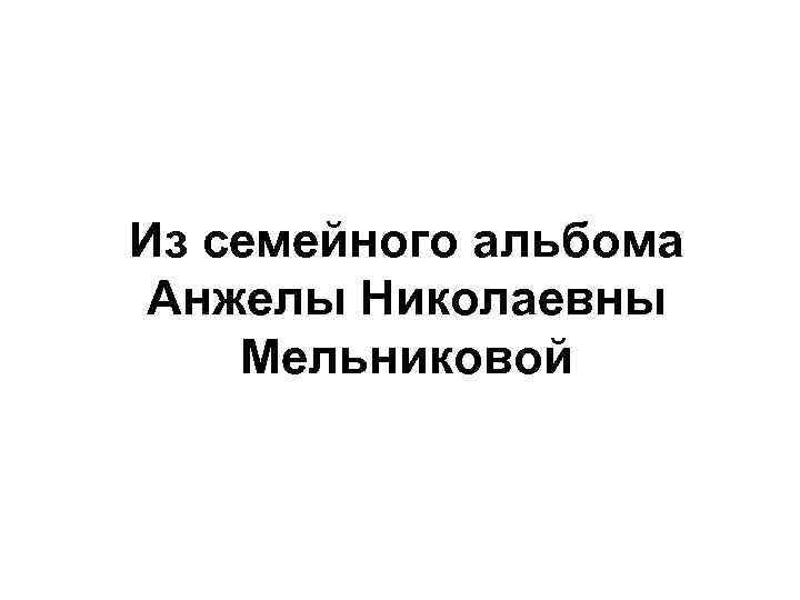 Из семейного альбома Анжелы Николаевны Мельниковой 