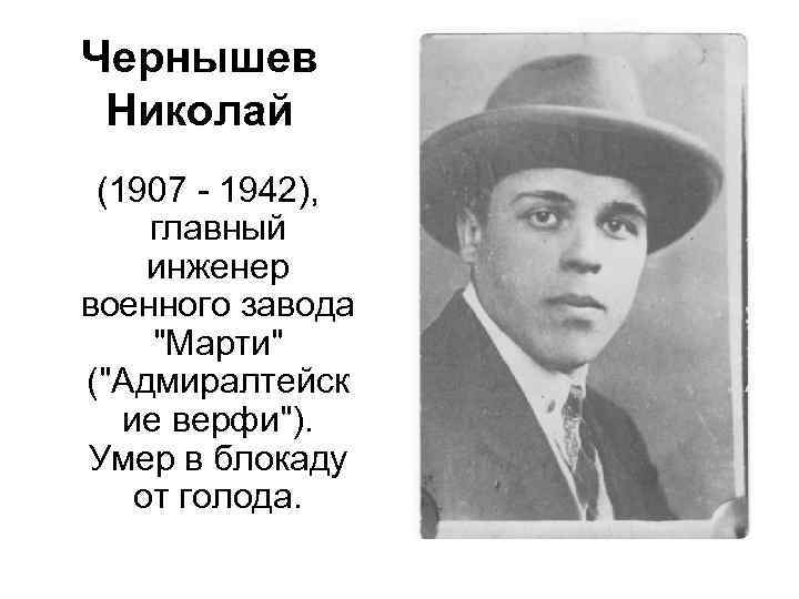 Чернышев Николай (1907 - 1942), главный инженер военного завода "Марти" ("Адмиралтейск ие верфи"). Умер