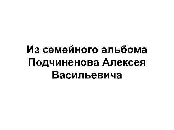 Из семейного альбома Подчиненова Алексея Васильевича 