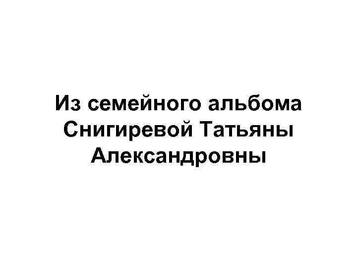 Из семейного альбома Снигиревой Татьяны Александровны 