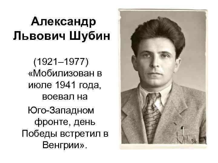 Александр Львович Шубин (1921– 1977) «Мобилизован в июле 1941 года, воевал на Юго-Западном фронте,