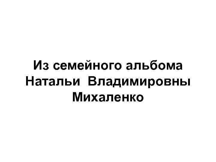 Из семейного альбома Натальи Владимировны Михаленко 