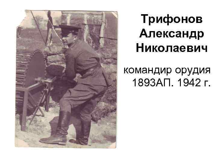 Трифонов Александр Николаевич командир орудия 1893 АП. 1942 г. 