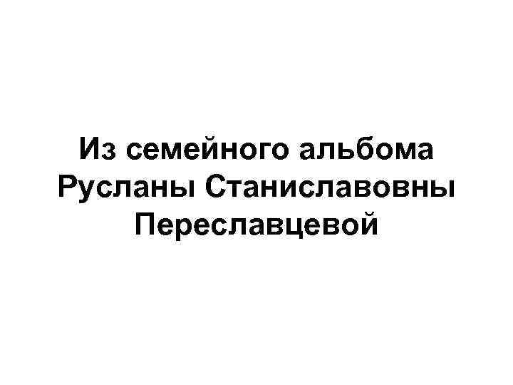 Из семейного альбома Русланы Станиславовны Переславцевой 