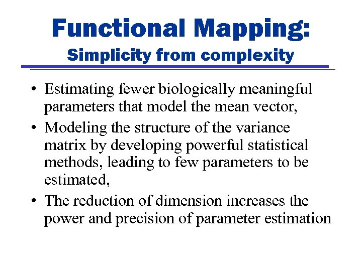 Functional Mapping: Simplicity from complexity • Estimating fewer biologically meaningful parameters that model the