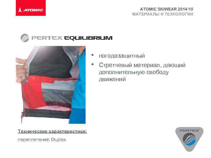 ATOMIC SKIWEAR 2014 -15 МАТЕРИАЛЫ И ТЕХНОЛОГИИ • • Технические характеристики: переплетение: Duplex погодазащитный