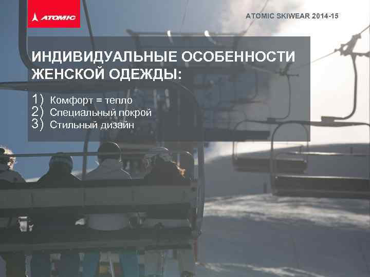 ATOMIC SKIWEAR 2014 -15 ИНДИВИДУАЛЬНЫЕ ОСОБЕННОСТИ ЖЕНСКОЙ ОДЕЖДЫ: 1) 2) 3) Комфорт = тепло