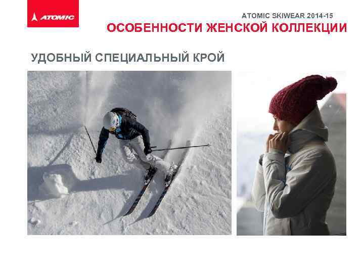 ATOMIC SKIWEAR 2014 -15 ОСОБЕННОСТИ ЖЕНСКОЙ КОЛЛЕКЦИИ УДОБНЫЙ СПЕЦИАЛЬНЫЙ КРОЙ 