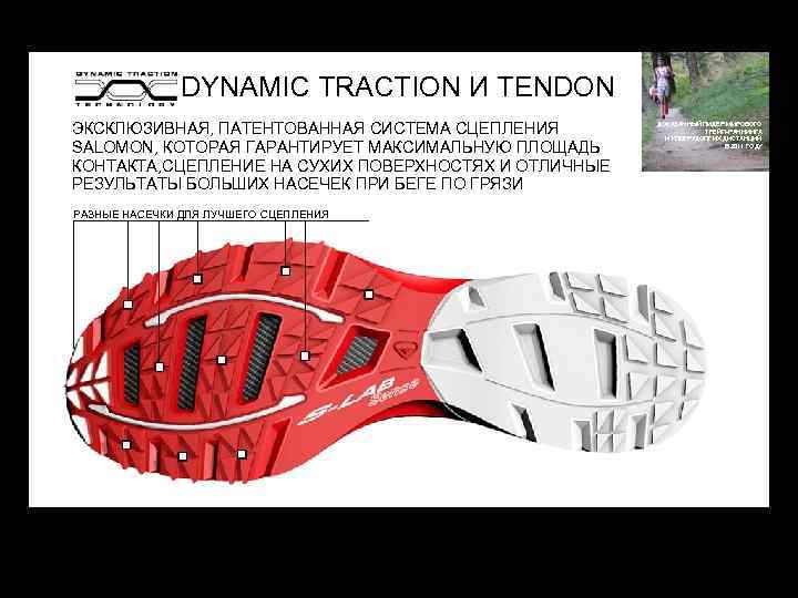 DYNAMIC TRACTION И TENDON ЭКСКЛЮЗИВНАЯ, ПАТЕНТОВАННАЯ СИСТЕМА СЦЕПЛЕНИЯ SALOMON, КОТОРАЯ ГАРАНТИРУЕТ МАКСИМАЛЬНУЮ ПЛОЩАДЬ КОНТАКТА,