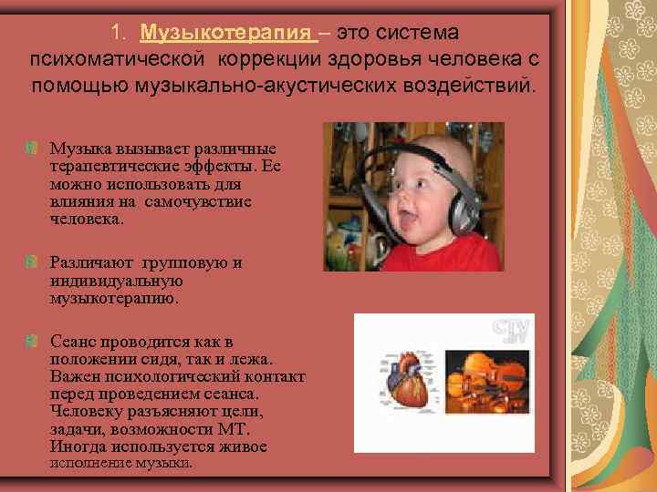 1. Музыкотерапия – это система психоматической коррекции здоровья человека с помощью музыкально-акустических воздействий. Музыка