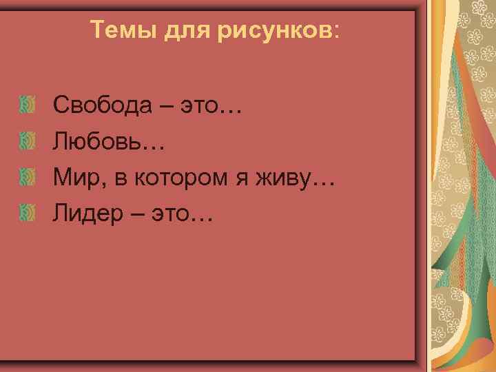 Темы для рисунков: Свобода – это… Любовь… Мир, в котором я живу… Лидер –