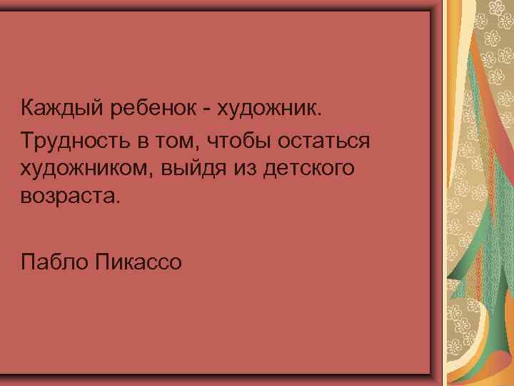 Каждый ребенок - художник. Трудность в том, чтобы остаться художником, выйдя из детского возраста.