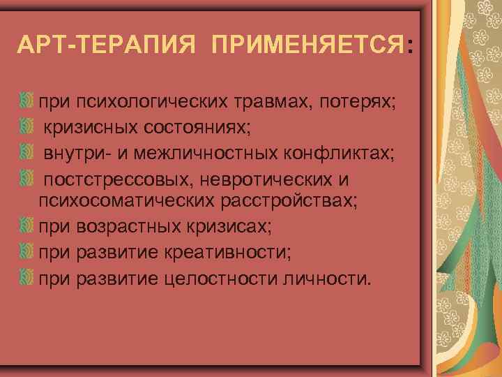 АРТ-ТЕРАПИЯ ПРИМЕНЯЕТСЯ: при психологических травмах, потерях; кризисных состояниях; внутри- и межличностных конфликтах; постстрессовых, невротических