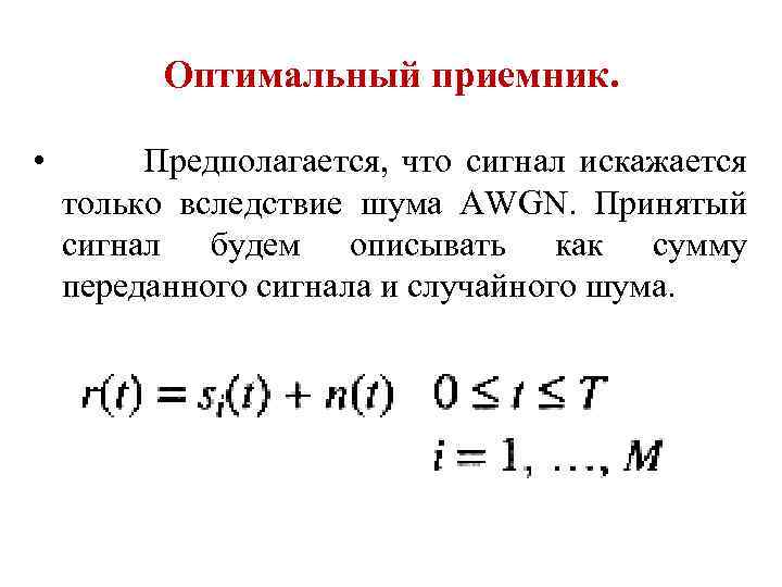 Оптимальный приемник. • Предполагается, что сигнал искажается только вследствие шума AWGN. Принятый сигнал будем