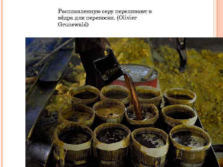 Расплавленную серу переливают в вёдра для переноски. (Olivier Grunewald) 