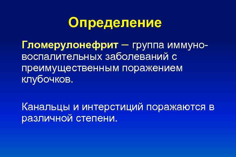 Определение Гломерулонефрит – группа иммуновоспалительных заболеваний с преимущественным поражением клубочков. Канальцы и интерстиций поражаются
