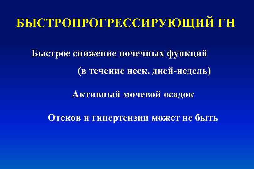 БЫСТРОПРОГРЕССИРУЮЩИЙ ГН Быстрое снижение почечных функций (в течение неск. дней-недель) Активный мочевой осадок Отеков