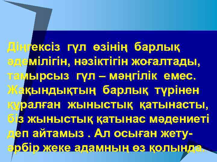 Діңгексіз гүл өзінің барлық әдемілігін, нәзіктігін жоғалтады, тамырсыз гүл – мәңгілік емес. Жақындықтың барлық