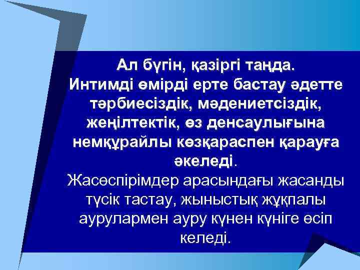 Ал бүгін, қазіргі таңда. Интимді өмірді ерте бастау әдетте тәрбиесіздік, мәдениетсіздік, жеңілтектік, өз денсаулығына