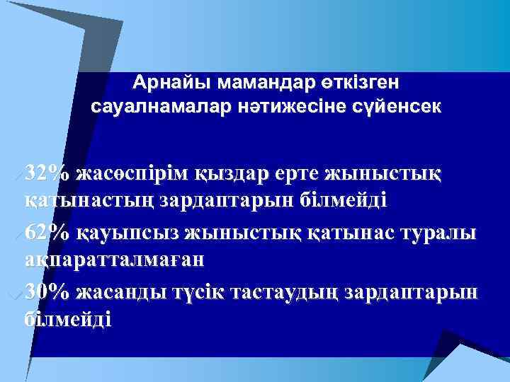 Арнайы мамандар өткізген сауалнамалар нәтижесіне сүйенсек u 32% жасөспірім қыздар ерте жыныстық қатынастың зардаптарын