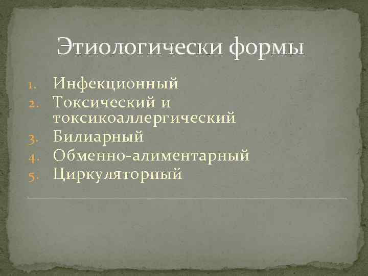 Этиологически формы 1. Инфекционный 2. Токсический и токсикоаллергический 3. Билиарный 4. Обменно-алиментарный 5. Циркуляторный