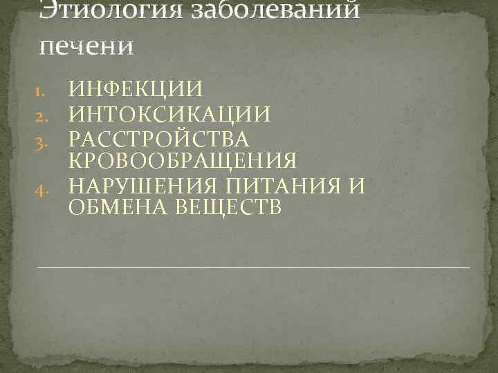 Этиология заболеваний печени 1. ИНФЕКЦИИ 2. ИНТОКСИКАЦИИ 3. РАССТРОЙСТВА КРОВООБРАЩЕНИЯ 4. НАРУШЕНИЯ ПИТАНИЯ И