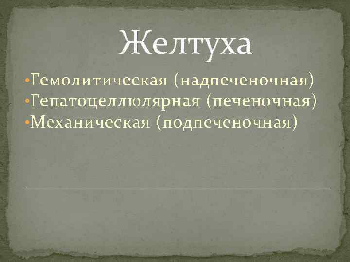 Желтуха • Гемолитическая (надпеченочная) • Гепатоцеллюлярная (печеночная) • Механическая (подпеченочная) 